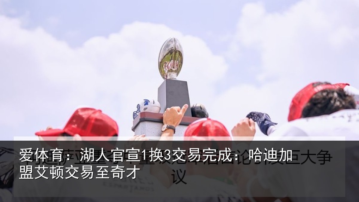 爱体育:湖人官宣1换3交易完成:哈迪加盟艾顿交易至奇才